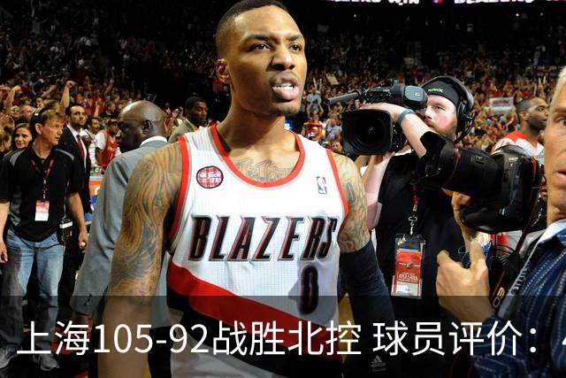 上海105-92战胜北控 球员评价：4人满分，3人及格，1人低迷